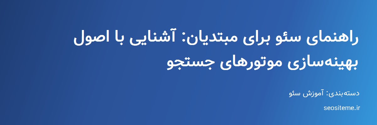 راهنمای سئو برای مبتدیان: آشنایی با اصول بهینه‌سازی موتورهای جستجو